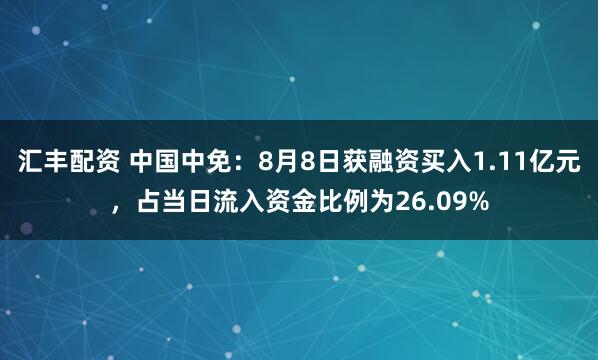 汇丰配资 中国中免：8月8日获融资买入1.11亿元，占当日流入资金比例为26.09%