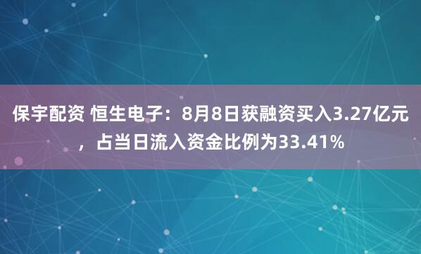 保宇配资 恒生电子：8月8日获融资买入3.27亿元，占当日流入资金比例为33.41%