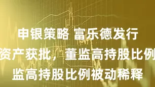 申银策略 富乐德发行股份购买资产获批，董监高持股比例被动稀释
