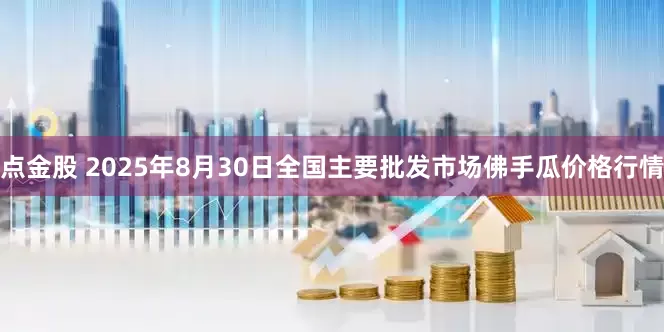 点金股 2025年8月30日全国主要批发市场佛手瓜价格行情