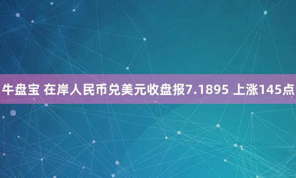 牛盘宝 在岸人民币兑美元收盘报7.1895 上涨145点